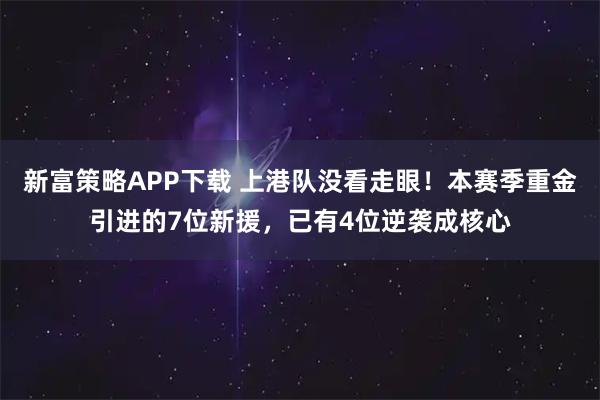 新富策略APP下载 上港队没看走眼！本赛季重金引进的7位新援，已有4位逆袭成核心