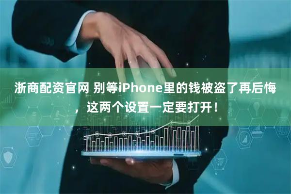 浙商配资官网 别等iPhone里的钱被盗了再后悔，这两个设置一定要打开！