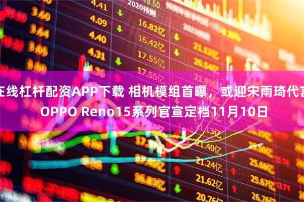 在线杠杆配资APP下载 相机模组首曝，或迎宋雨琦代言 OPPO Reno15系列官宣定档11月10日