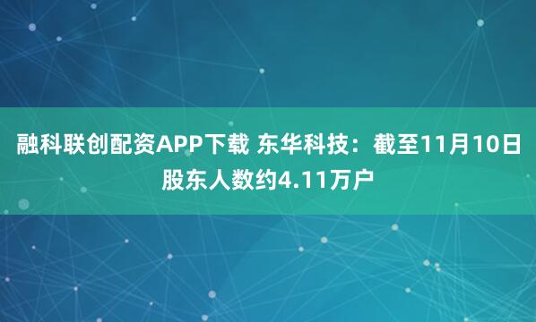 融科联创配资APP下载 东华科技：截至11月10日股东人数约4.11万户
