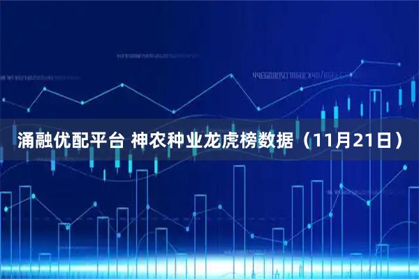 涌融优配平台 神农种业龙虎榜数据(11月21日)