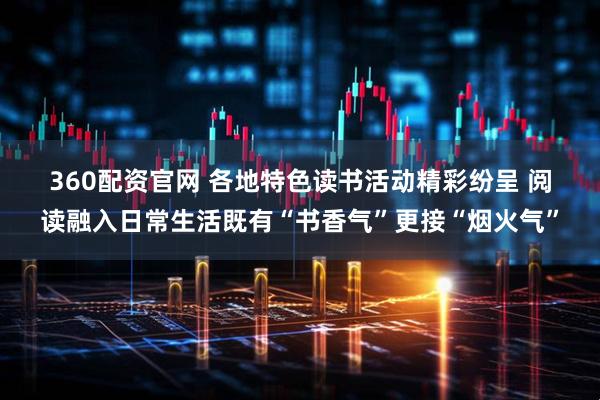 360配资官网 各地特色读书活动精彩纷呈 阅读融入日常生活既有“书香气”更接“烟火气”