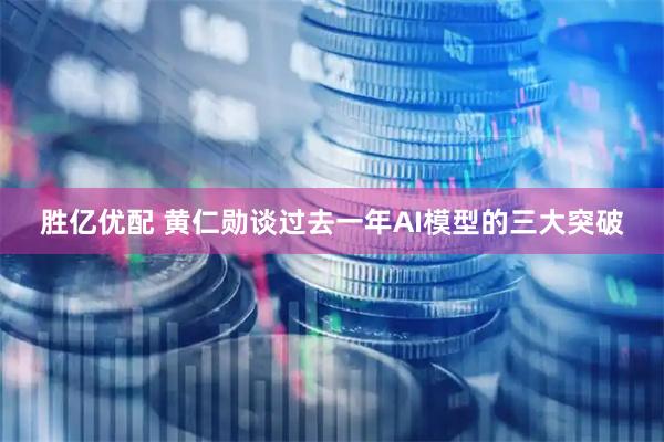 胜亿优配 黄仁勋谈过去一年AI模型的三大突破