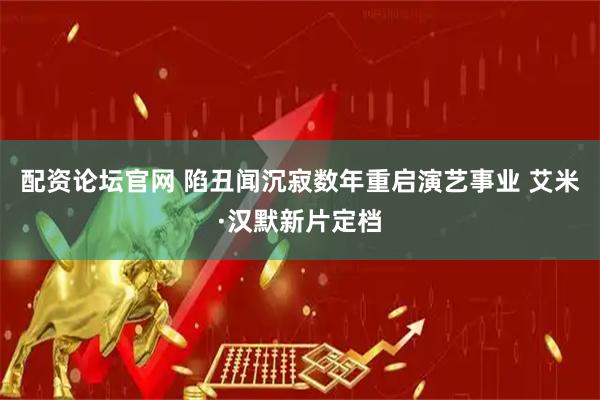配资论坛官网 陷丑闻沉寂数年重启演艺事业 艾米·汉默新片定档
