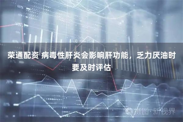 荣通配资 病毒性肝炎会影响肝功能,乏力厌油时要及时评估