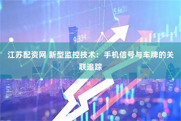 江苏配资网 新型监控技术：手机信号与车牌的关联追踪