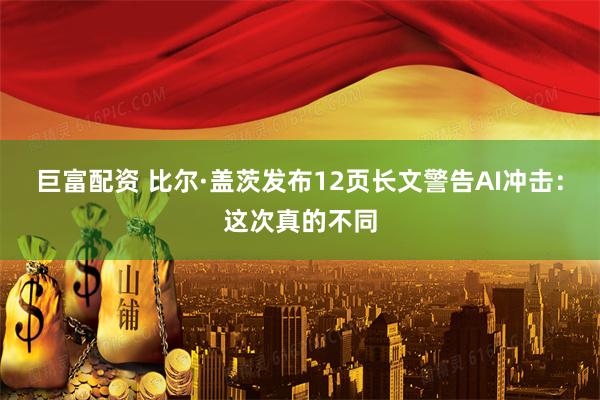巨富配资 比尔·盖茨发布12页长文警告AI冲击：这次真的不同