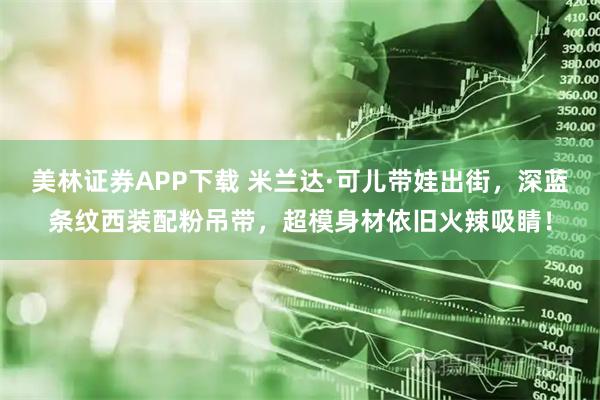 美林证券APP下载 米兰达·可儿带娃出街，深蓝条纹西装配粉吊带，超模身材依旧火辣吸睛！